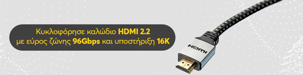 HDMI 2.2: Κυκλοφόρησε με εύρος ζώνης 96Gbps και υποστήριξη 16K